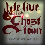 We Live In A Ghost Town Say What You Want EP